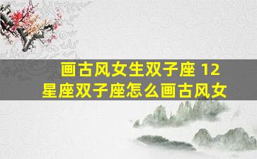 画古风女生双子座 12星座双子座怎么画古风女